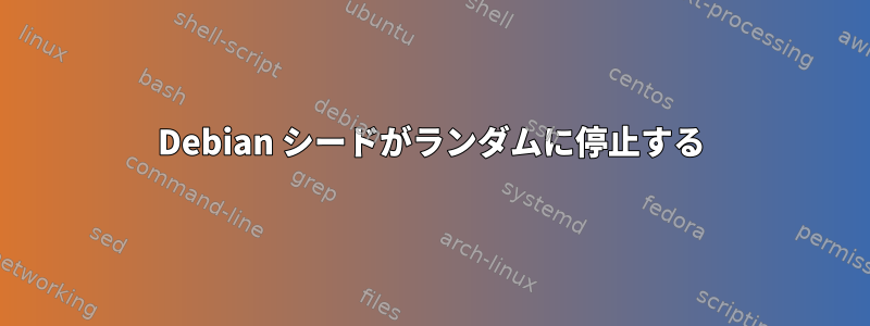 Debian シードがランダムに停止する