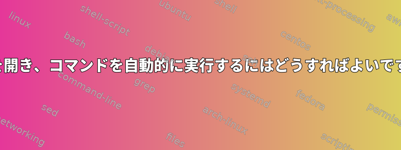 端末を開き、コマンドを自動的に実行するにはどうすればよいですか？