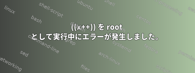 ((x++)) を root として実行中にエラーが発生しました。