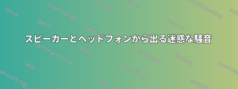 スピーカーとヘッドフォンから出る迷惑な騒音