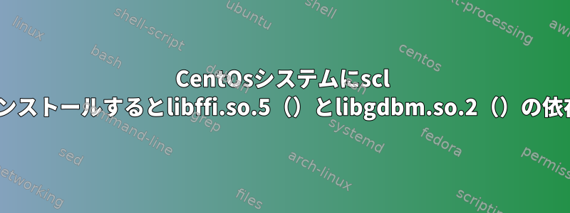 CentOsシステムにscl Pythonパッケージをインストールするとlibffi.so.5（）とlibgdbm.so.2（）の依存関係エラーが発生する