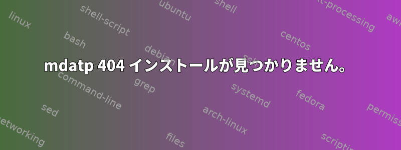 mdatp 404 インストールが見つかりません。