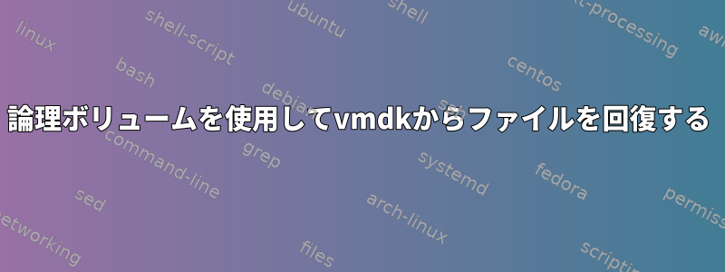 論理ボリュームを使用してvmdkからファイルを回復する