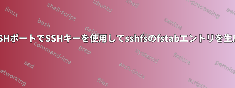 非標準のSSHポートでSSHキーを使用してsshfsのfstabエントリを生成する方法