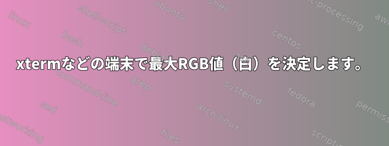 xtermなどの端末で最大RGB値（白）を決定します。