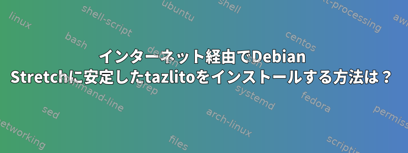 インターネット経由でDebian Stretchに安定したtazlitoをインストールする方法は？