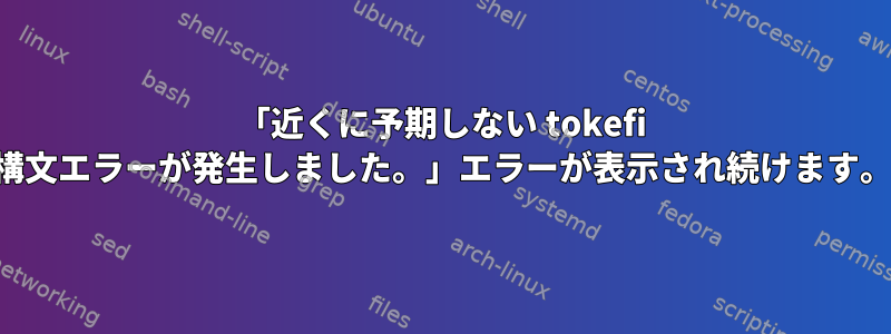 「近くに予期しない tokefi 構文エラーが発生しました。」エラーが表示され続けます。