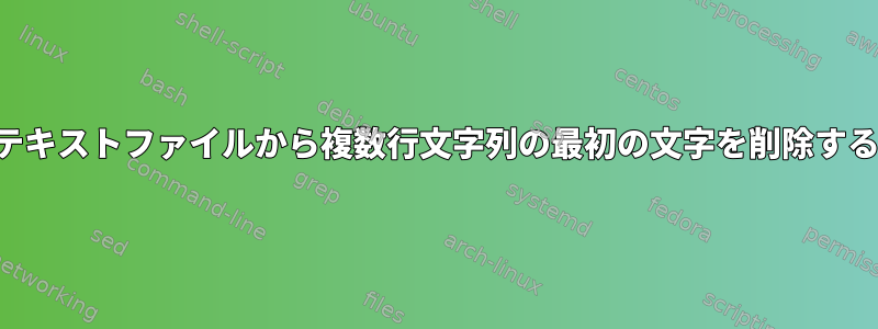 テキストファイルから複数行文字列の最初の文字を削除する