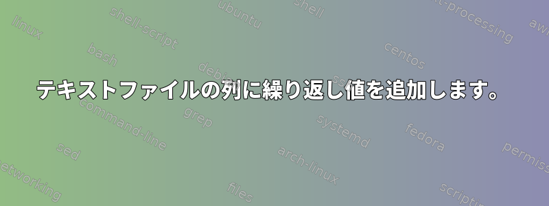 テキストファイルの列に繰り返し値を追加します。