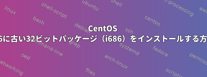 CentOS 7.6に古い32ビットパッケージ（i686）をインストールする方法