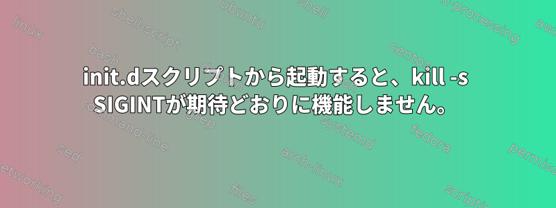 init.dスクリプトから起動すると、kill -s SIGINTが期待どおりに機能しません。