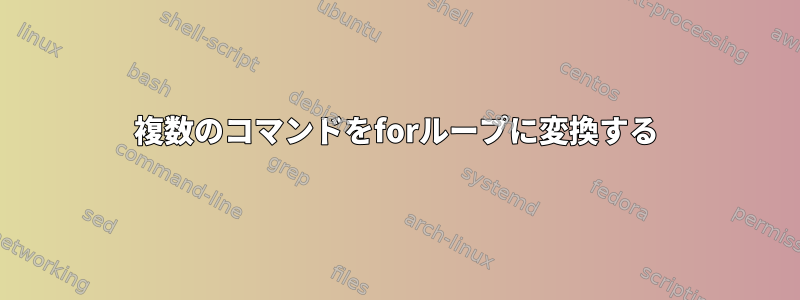 複数のコマンドをforループに変換する