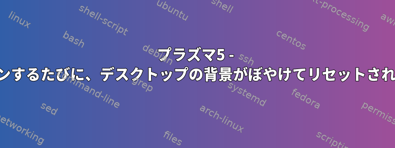 プラズマ5 - ログインするたびに、デスクトップの背景がぼやけてリセットされます。