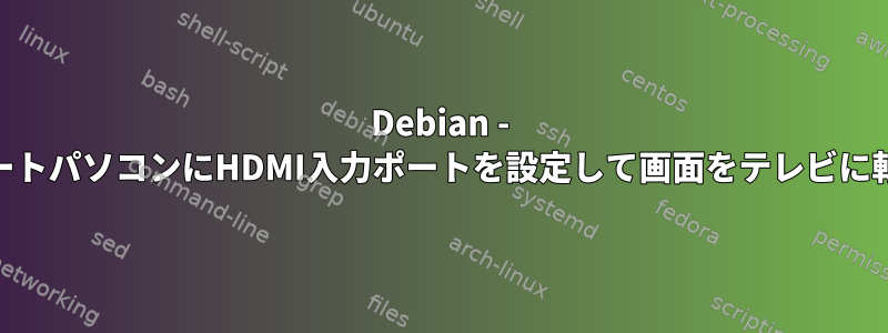 Debian - &gt;ノートパソコンにHDMI入力ポートを設定して画面をテレビに転送する