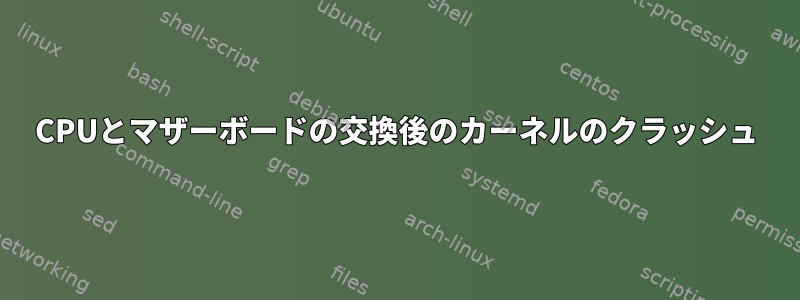 CPUとマザーボードの交換後のカーネルのクラッシュ