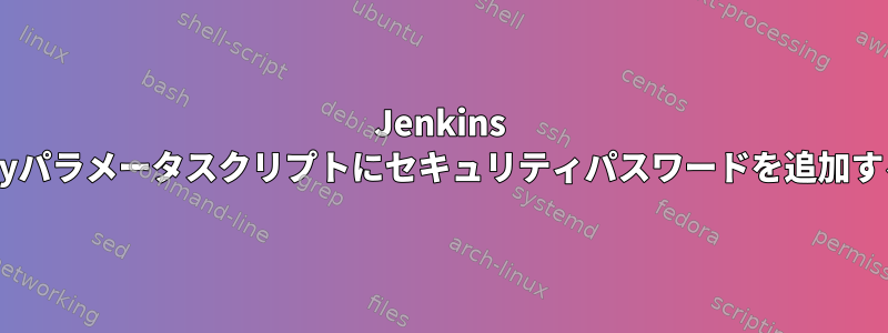 Jenkins Groovyパラメータスクリプトにセキュリティパスワードを追加する方法