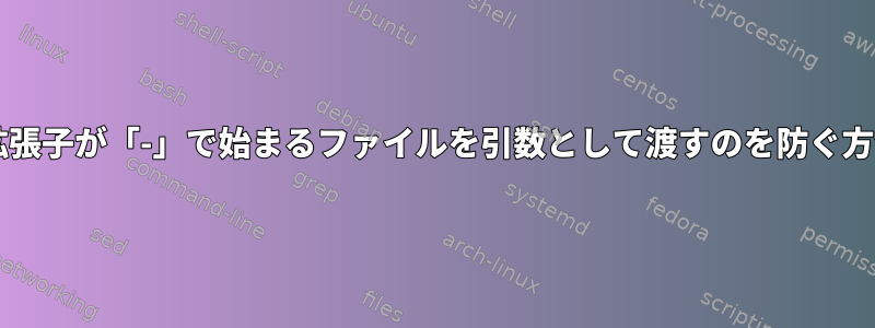 Bash拡張子が「-」で始まるファイルを引数として渡すのを防ぐ方法は？