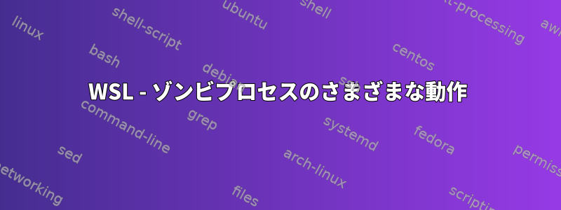 WSL - ゾンビプロセスのさまざまな動作