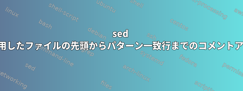 sed を使用したファイルの先頭からパターン一致行までのコメントアウト