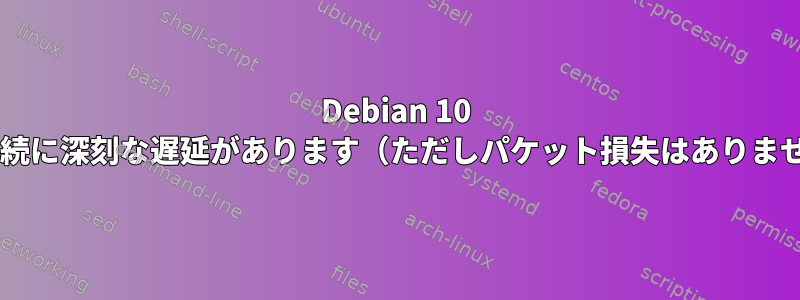 Debian 10 Wi-Fi接続に深刻な遅延があります（ただしパケット損失はありません）。