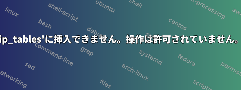 'ip_tables'に挿入できません。操作は許可されていません。