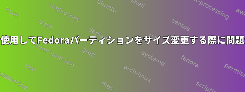 GPartedを使用してFedoraパーティションをサイズ変更する際に問題が発生する