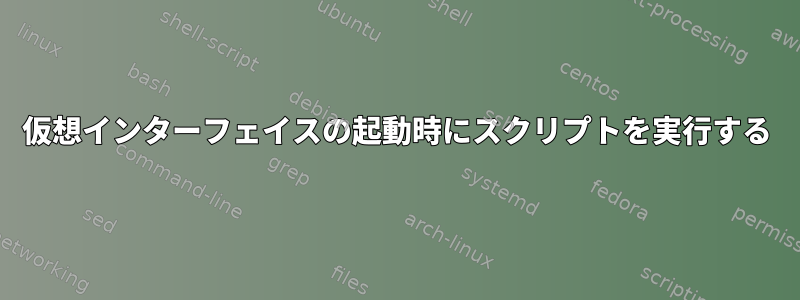 仮想インターフェイスの起動時にスクリプトを実行する