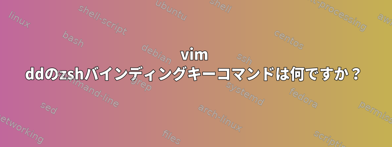 vim ddのzshバインディングキーコマンドは何ですか？