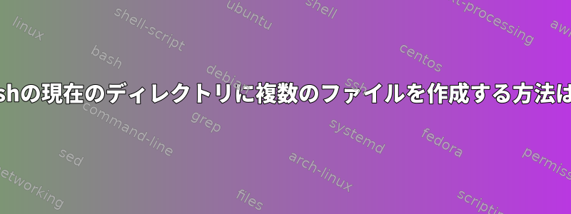 bashの現在のディレクトリに複数のファイルを作成する方法は？