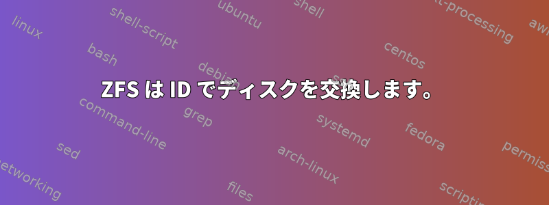 ZFS は ID でディスクを交換します。