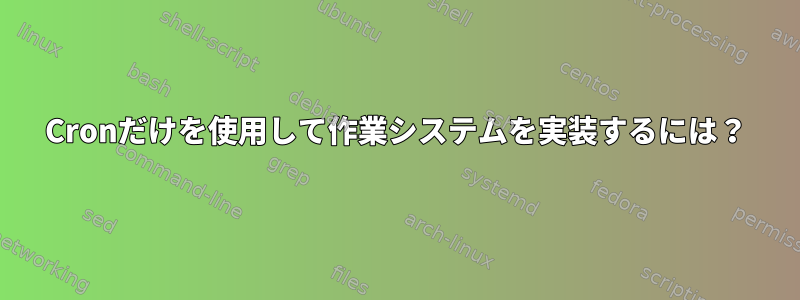 Cronだけを使用して作業システムを実装するには？