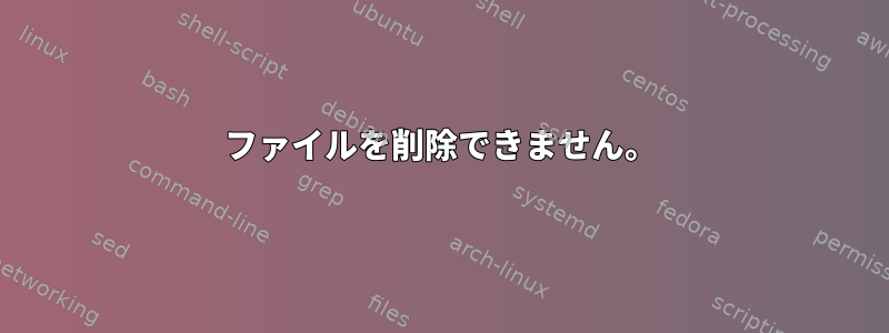 ファイルを削除できません。