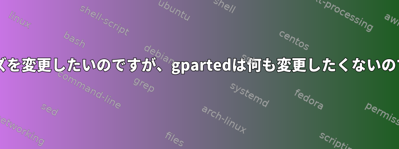 /tmpパーティションのサイズを変更したいのですが、gpartedは何も変更したくないので、行く場所はありません。