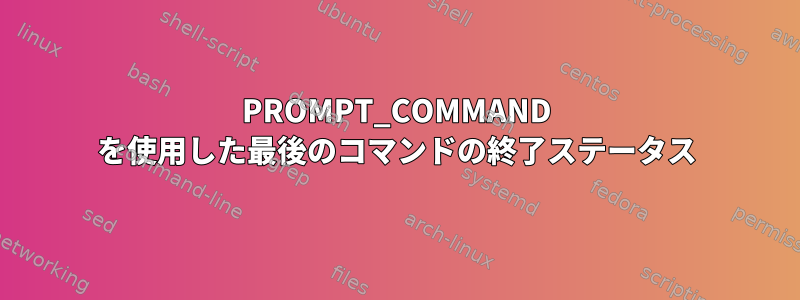 PROMPT_COMMAND を使用した最後のコマンドの終了ステータス