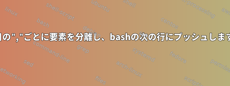 2番目の","ごとに要素を分離し、bashの次の行にプッシュします。