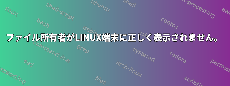 ファイル所有者がLINUX端末に正しく表示されません。