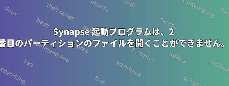 Synapse 起動プログラムは、2 番目のパーティションのファイルを開くことができません。