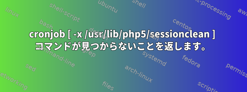 cronjob [ -x /usr/lib/php5/sessionclean ] コマンドが見つからないことを返します。