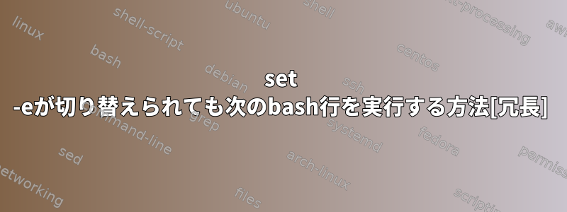 set -eが切り替えられても次のbash行を実行する方法[冗長]