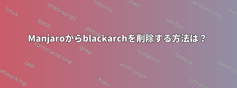 Manjaroからblackarchを削除する方法は？