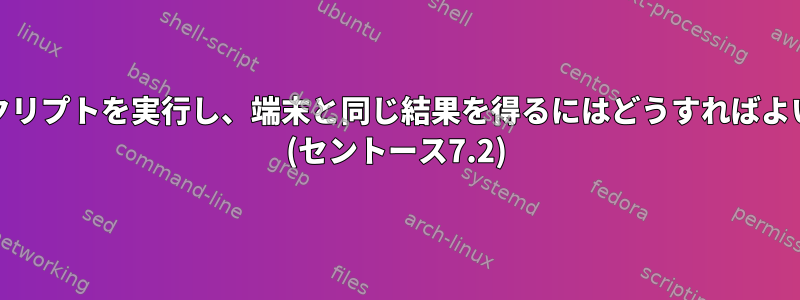 cronでスクリプトを実行し、端末と同じ結果を得るにはどうすればよいですか？ (セントース7.2)