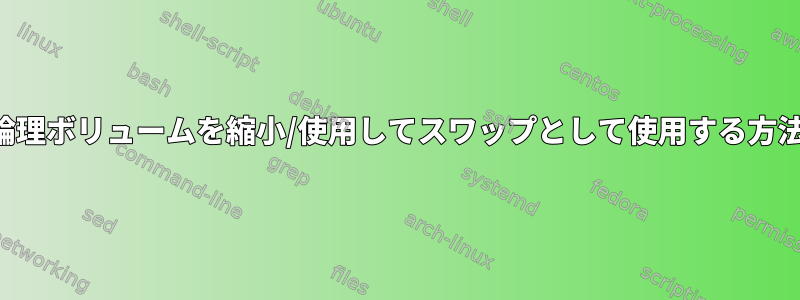 論理ボリュームを縮小/使用してスワップとして使用する方法