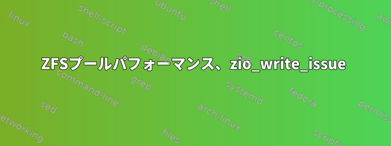 ZFSプールパフォーマンス、zio_write_issue