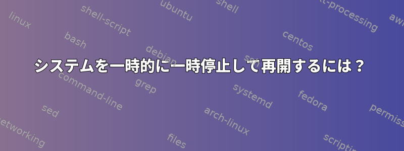 システムを一時的に一時停止して再開するには？