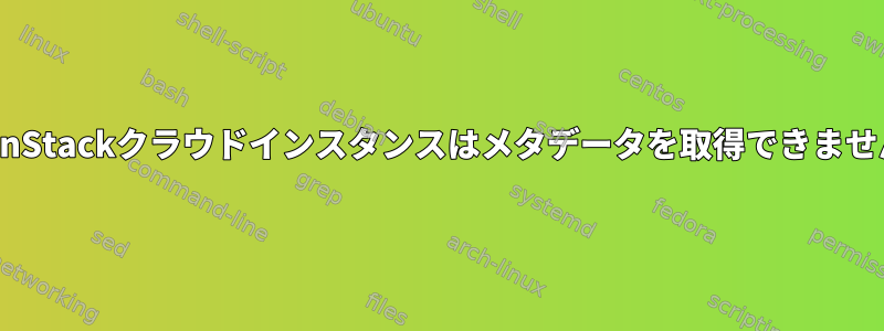 OpenStackクラウドインスタンスはメタデータを取得できません。