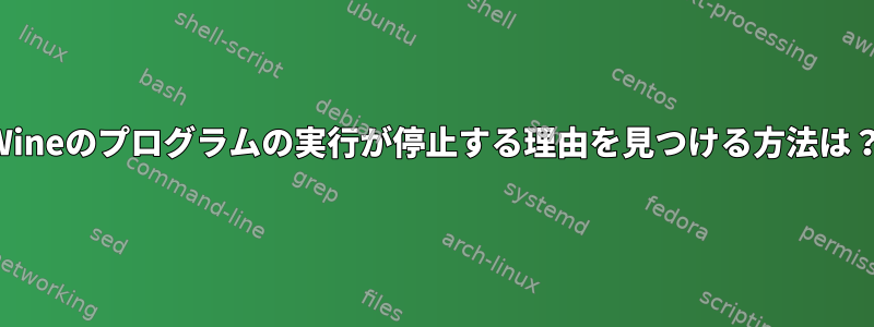 Wineのプログラムの実行が停止する理由を見つける方法は？