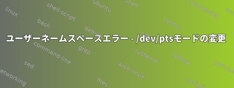 ユーザーネームスペースエラー - /dev/ptsモードの変更