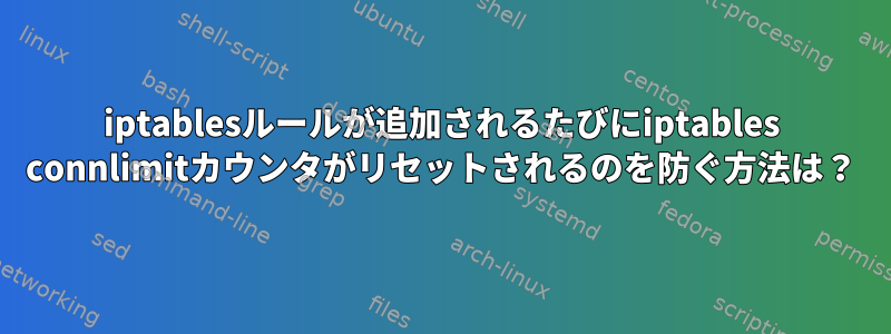 iptablesルールが追加されるたびにiptables connlimitカウンタがリセットされるのを防ぐ方法は？