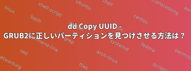 dd Copy UUID - GRUB2に正しいパーティションを見つけさせる方法は？