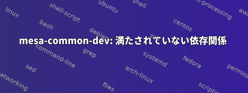 mesa-common-dev: 満たされていない依存関係